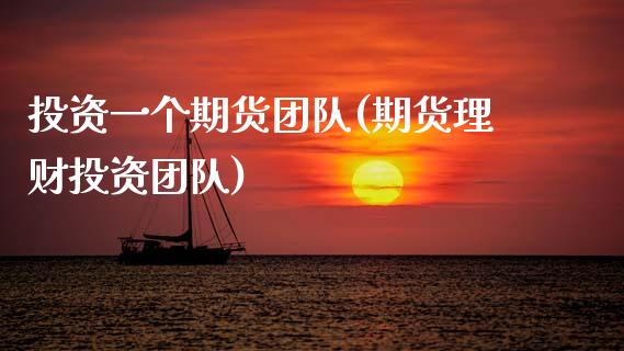 投资一个期货团队(期货理财投资团队)_https://www.zztgc.com_原油期货_第1张