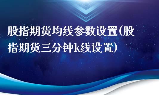 股指期货均线参数设置(股指期货三分钟k线设置)_https://www.zztgc.com_期货直播_第1张