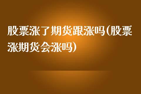 股票涨了期货跟涨吗(股票涨期货会涨吗)_https://www.zztgc.com_期货入门_第1张