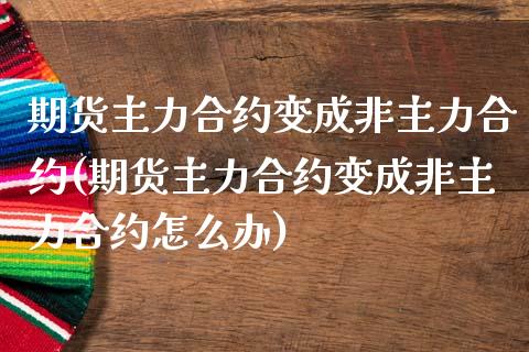 期货主力合约变成非主力合约(期货主力合约变成非主力合约怎么办)_https://www.zztgc.com_期货直播_第1张