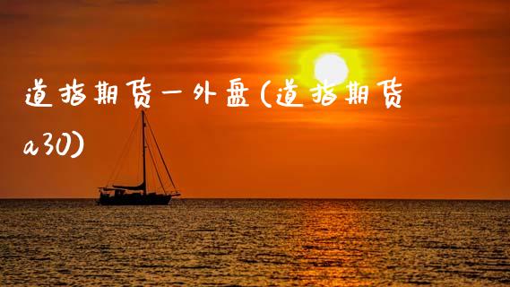 道指期货一外盘(道指期货a30)_https://www.zztgc.com_期货行情_第1张