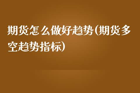 期货怎么做好趋势(期货多空趋势指标)_https://www.zztgc.com_黄金期货_第1张