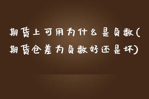 期货上可用为什么是负数(期货仓差为负数好还是坏)_https://www.zztgc.com_期货入门_第1张