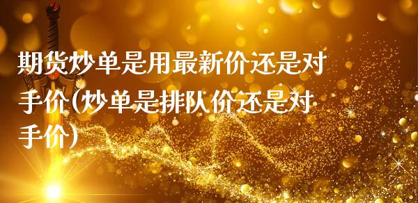期货炒单是用最新价还是对手价(炒单是排队价还是对手价)_https://www.zztgc.com_期货行情_第1张