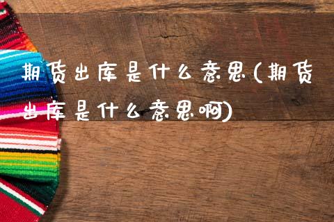 期货出库是什么意思(期货出库是什么意思啊)_期货入门_第1张_珍投期货网 期货出库是什么意思(期货出库是什么意思啊)_https://www.zztgc.com_期货入门_第1张