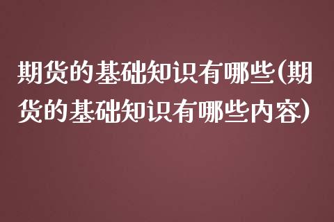 期货的基础知识有哪些(期货的基础知识有哪些内容)_https://www.zztgc.com_期货直播_第1张