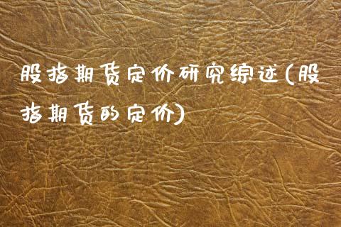 股指期货定价研究综述(股指期货的定价)_https://www.zztgc.com_期货开户_第1张