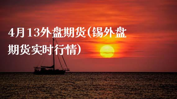 4月13外盘期货(锡外盘期货实时行情)_https://www.zztgc.com_期货入门_第1张