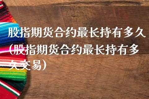 股指期货合约最长持有多久(股指期货合约最长持有多久交易)_https://www.zztgc.com_黄金期货_第1张
