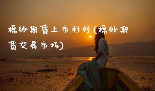 棉纱期货上市利好(棉纱期货交易市场)_https://www.zztgc.com_期货直播_第1张