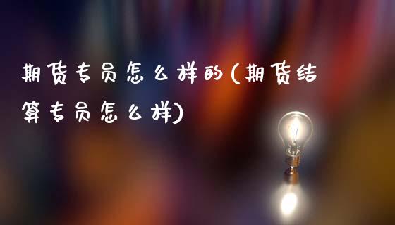 期货专员怎么样的(期货结算专员怎么样)_https://www.zztgc.com_原油期货_第1张