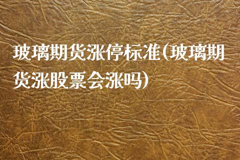 玻璃期货涨停标准(玻璃期货涨股票会涨吗)_https://www.zztgc.com_期货入门_第1张