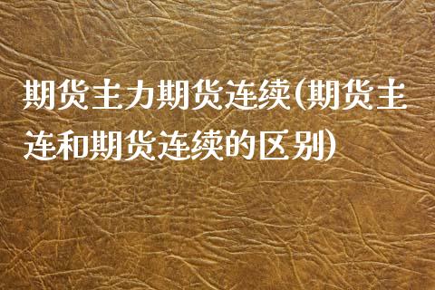 期货主力期货连续(期货主连和期货连续的区别)_https://www.zztgc.com_期货入门_第1张