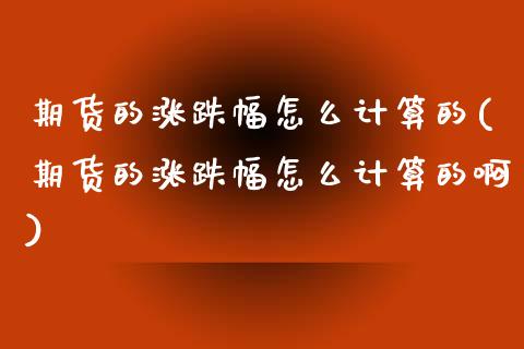 期货的涨跌幅怎么计算的(期货的涨跌幅怎么计算的啊)_https://www.zztgc.com_期货入门_第1张