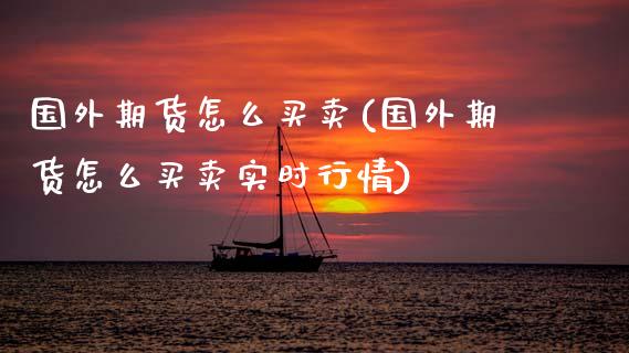 国外期货怎么买卖(国外期货怎么买卖实时行情)_https://www.zztgc.com_黄金期货_第1张