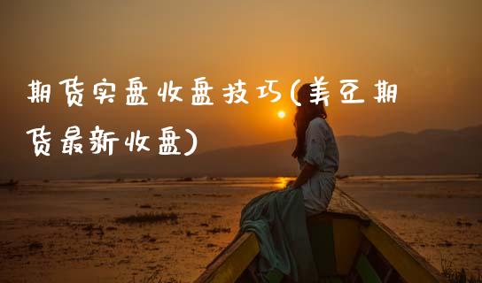 期货实盘收盘技巧(美豆期货最新收盘)_https://www.zztgc.com_期货行情_第1张
