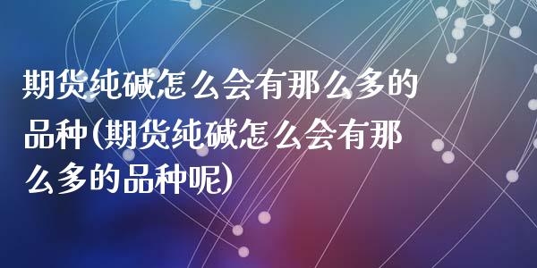 期货纯碱怎么会有那么多的品种(期货纯碱怎么会有那么多的品种呢)_https://www.zztgc.com_原油期货_第1张