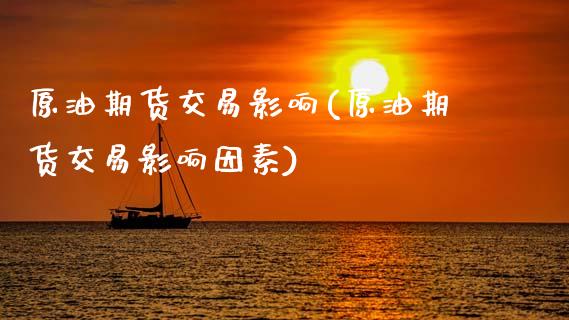 原油期货交易影响(原油期货交易影响因素)_https://www.zztgc.com_期货入门_第1张