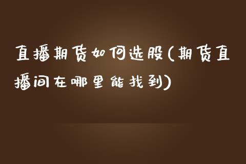 直播期货如何选股(期货直播间在哪里能找到)_https://www.zztgc.com_原油期货_第1张