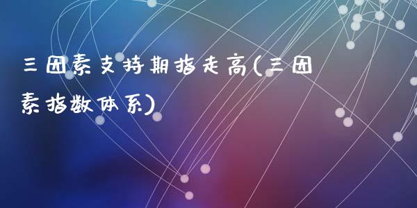 三因素支持期指走高(三因素指数体系)_https://www.zztgc.com_期货开户_第1张