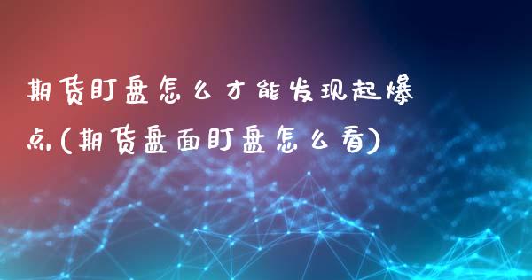 期货盯盘怎么才能发现起爆点(期货盘面盯盘怎么看)_https://www.zztgc.com_期货直播_第1张