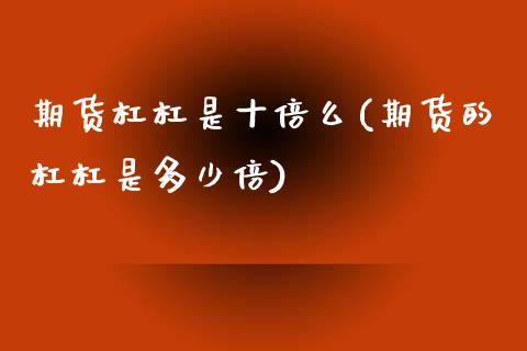 期货杠杠是十倍么(期货的杠杠是多少倍)_https://www.zztgc.com_原油期货_第1张