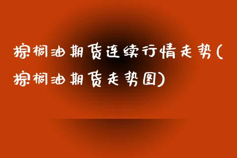 棕榈油期货连续行情走势(棕榈油期货走势图)_https://www.zztgc.com_期货直播_第1张