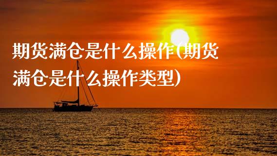 期货满仓是什么操作(期货满仓是什么操作类型)_https://www.zztgc.com_黄金期货_第1张