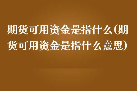 期货可用资金是指什么(期货可用资金是指什么意思)_https://www.zztgc.com_期货直播_第1张