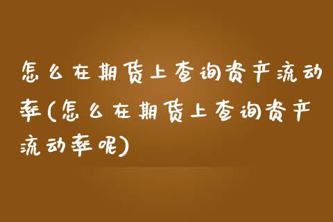 怎么在期货上查询资产流动率(怎么在期货上查询资产流动率呢)_https://www.zztgc.com_期货直播_第1张