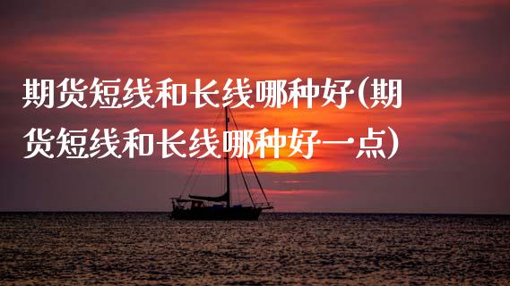 期货短线和长线哪种好(期货短线和长线哪种好一点)_https://www.zztgc.com_期货直播_第1张