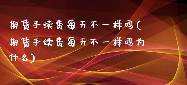 期货手续费每天不一样吗(期货手续费每天不一样吗为什么)_https://www.zztgc.com_期货行情_第1张