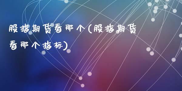 股指期货看那个(股指期货看那个指标)_https://www.zztgc.com_期货直播_第1张