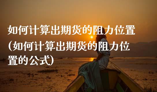 如何计算出期货的阻力位置(如何计算出期货的阻力位置的公式)_https://www.zztgc.com_期货直播_第1张