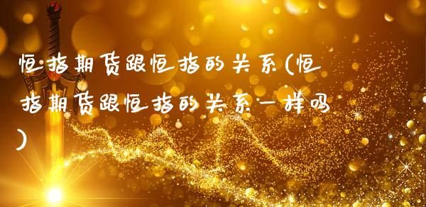 恒指期货跟恒指的关系(恒指期货跟恒指的关系一样吗)_期货直播_第1张_珍投期货网 恒指期货跟恒指的关系(恒指期货跟恒指的关系一样吗)_https://www.zztgc.com_期货直播_第1张