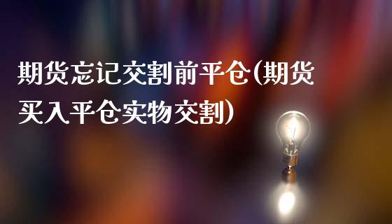 期货忘记交割前平仓(期货买入平仓实物交割)_https://www.zztgc.com_期货直播_第1张