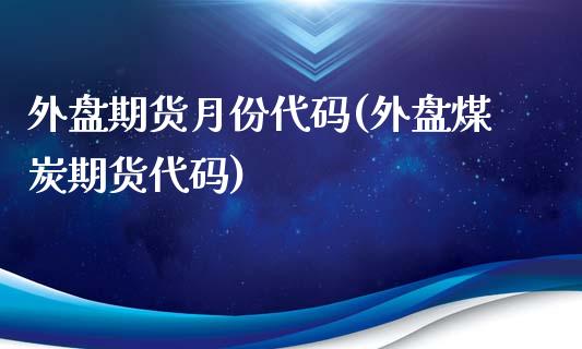 外盘期货月份代码(外盘煤炭期货代码)_https://www.zztgc.com_期货直播_第1张