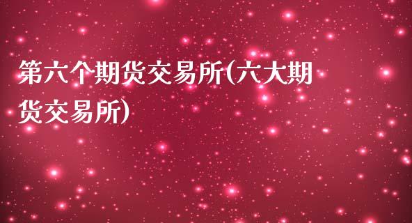 第六个期货交易所(六大期货交易所)_https://www.zztgc.com_期货行情_第1张