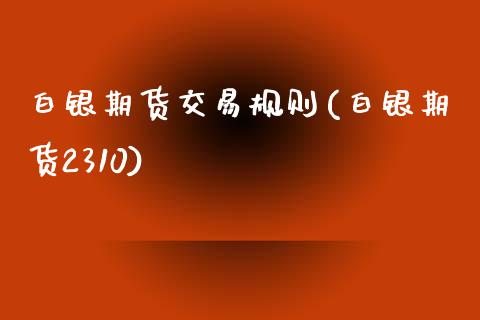 白银期货交易规则(白银期货2310)_https://www.zztgc.com_黄金期货_第1张