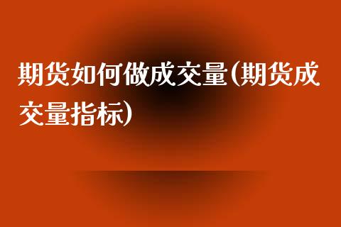 期货如何做成交量(期货成交量指标)_https://www.zztgc.com_期货直播_第1张