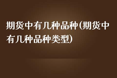 期货中有几种品种(期货中有几种品种类型)_https://www.zztgc.com_期货入门_第1张