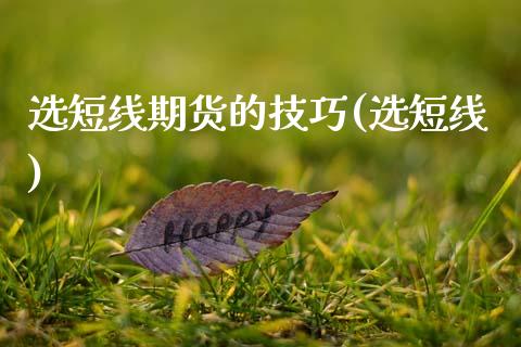 选短线期货的技巧(选短线)_https://www.zztgc.com_黄金期货_第1张