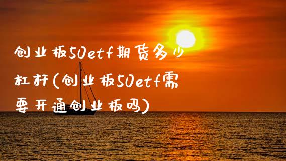 创业板50etf期货多少杠杆(创业板50etf需要开通创业板吗)_https://www.zztgc.com_期货行情_第1张