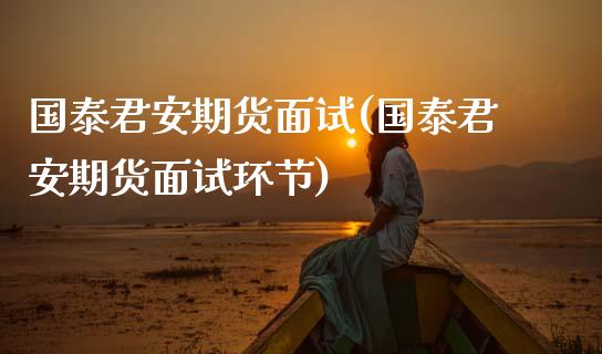 国泰君安期货面试(国泰君安期货面试环节)_https://www.zztgc.com_黄金期货_第1张