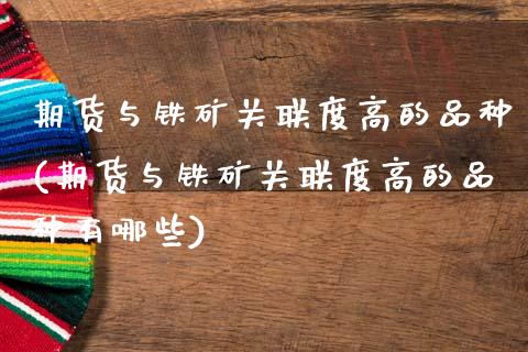 期货与铁矿关联度高的品种(期货与铁矿关联度高的品种有哪些)_https://www.zztgc.com_原油期货_第1张