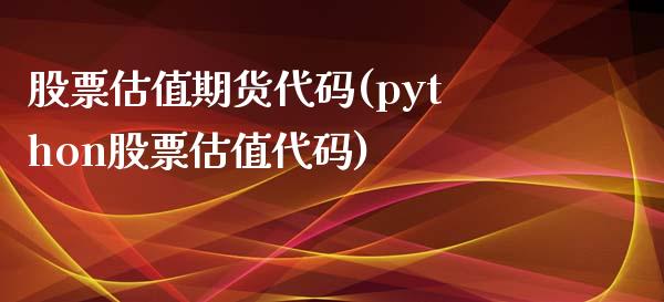 股票估值期货代码(python股票估值代码)_https://www.zztgc.com_原油期货_第1张