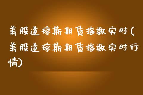 美股道琼斯期货指数实时(美股道琼斯期货指数实时行情)_https://www.zztgc.com_期货入门_第1张