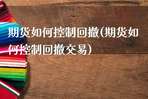 期货如何控制回撤(期货如何控制回撤交易)_https://www.zztgc.com_期货直播_第1张