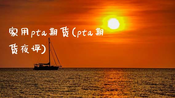 家用pta期货(pta期货夜评)_https://www.zztgc.com_期货直播_第1张
