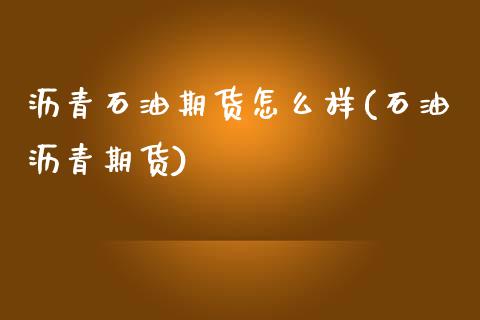 沥青石油期货怎么样(石油沥青期货)_https://www.zztgc.com_期货入门_第1张